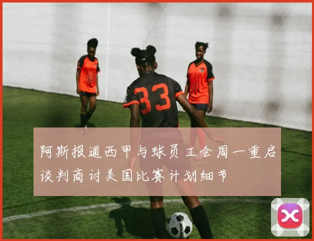 阿斯报道西甲与球员工会周一重启谈判商讨美国比赛计划细节