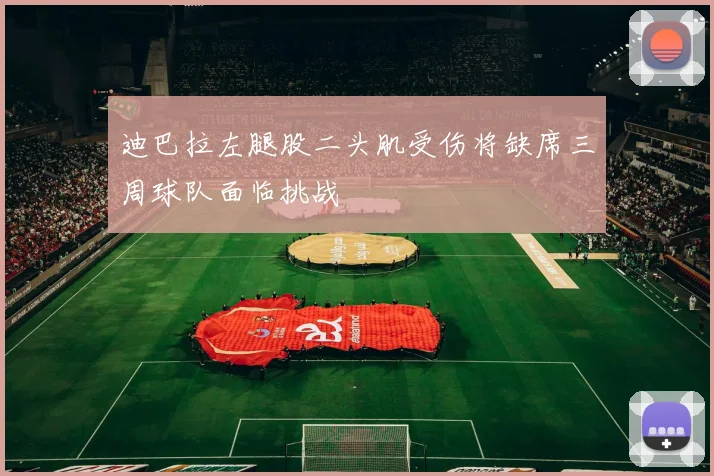 迪巴拉左腿股二头肌受伤将缺席三周球队面临挑战
