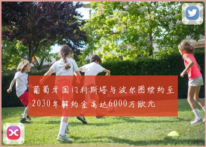 葡萄牙国门科斯塔与波尔图续约至2030年解约金高达6000万欧元