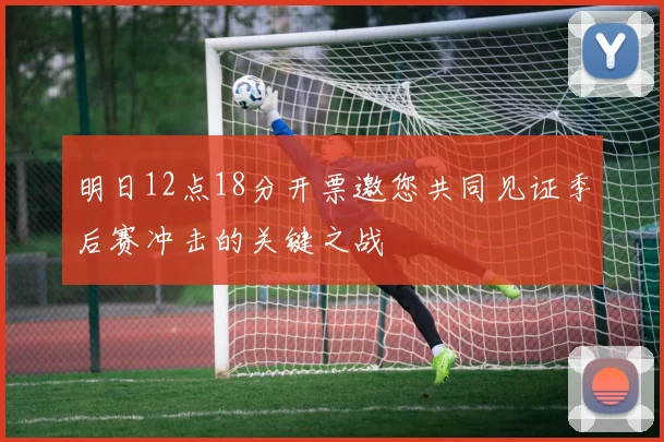 明日12点18分开票邀您共同见证季后赛冲击的关键之战