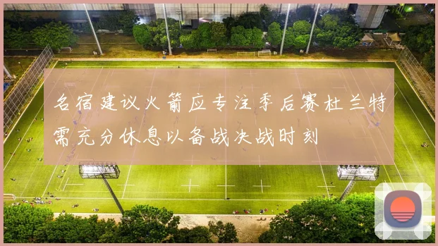 名宿建议火箭应专注季后赛杜兰特需充分休息以备战决战时刻