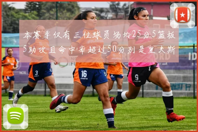 本赛季仅有三位球员场均25分5篮板5助攻且命中率超过50分别是里夫斯约基奇和字母哥