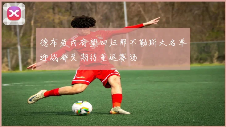 德布劳内有望回归那不勒斯大名单迎战都灵期待重返赛场