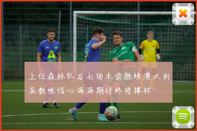 上任森林队后七场未尝胜绩澳大利亚教练信心满满期待终将捧杯