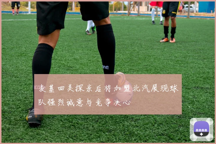 麦基回美探亲后将加盟北汽展现球队强烈诚意与竞争决心