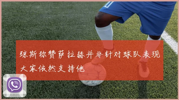 琼斯称赞萨拉赫并非针对球队表现大家依然支持他