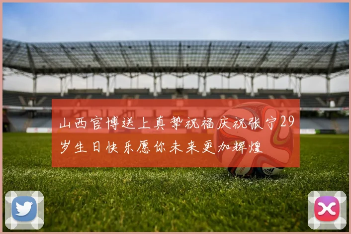 山西官博送上真挚祝福庆祝张宁29岁生日快乐愿你未来更加辉煌