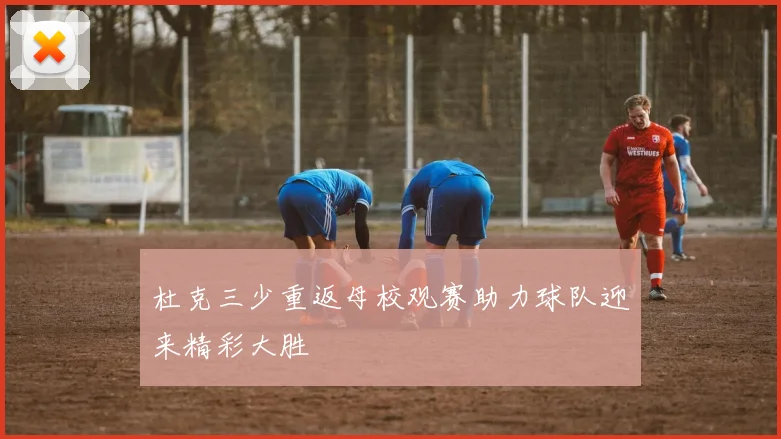 杜克三少重返母校观赛助力球队迎来精彩大胜