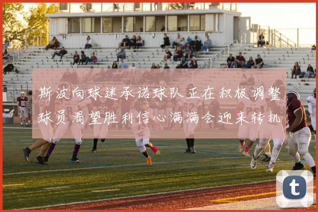 斯波向球迷承诺球队正在积极调整球员渴望胜利信心满满会迎来转机