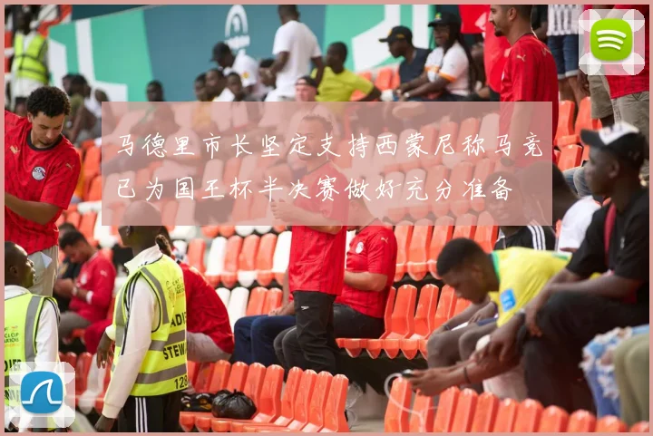 马德里市长坚定支持西蒙尼称马竞已为国王杯半决赛做好充分准备