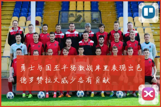 勇士与国王半场激战库里表现出色德罗赞拉文威少各有贡献