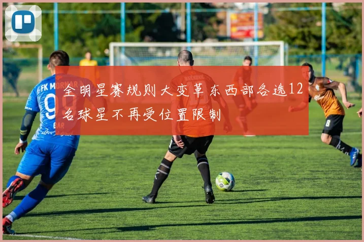 全明星赛规则大变革东西部各选12名球星不再受位置限制