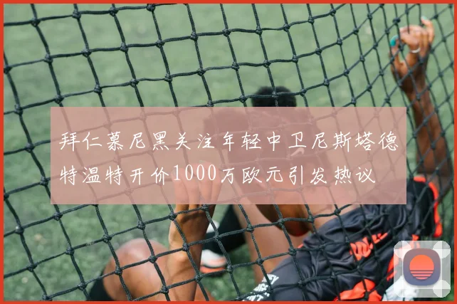 拜仁慕尼黑关注年轻中卫尼斯塔德特温特开价1000万欧元引发热议