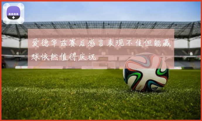 爱德华兹赛后感言表现不佳但能赢球依然值得庆祝