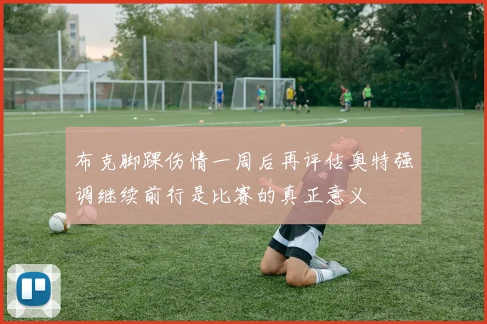 布克脚踝伤情一周后再评估奥特强调继续前行是比赛的真正意义