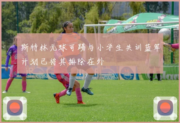 斯特林无球可踢与小学生共训蓝军计划已将其排除在外