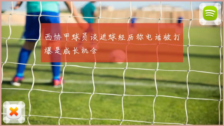 西协甲球员谈进球经历称电话被打爆是成长机会