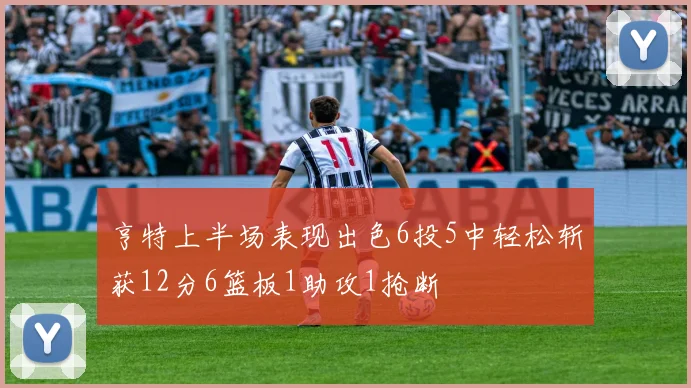 亨特上半场表现出色6投5中轻松斩获12分6篮板1助攻1抢断