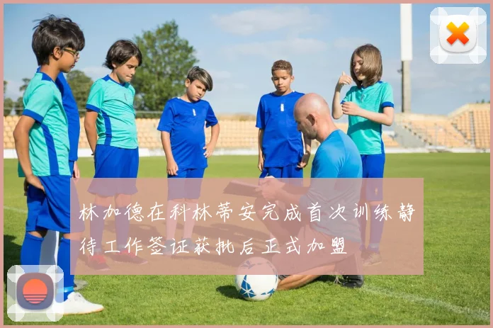林加德在科林蒂安完成首次训练静待工作签证获批后正式加盟